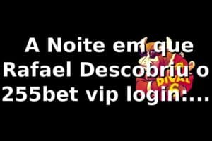 🎲 A Noite em que Rafael Descobriu o 255bet vip login: Uma Revolução nos Cassinos